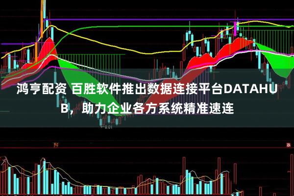 鸿亨配资 百胜软件推出数据连接平台DATAHUB，助力企业各方系统精准速连