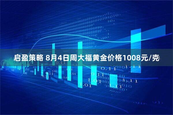 启盈策略 8月4日周大福黄金价格1008元/克