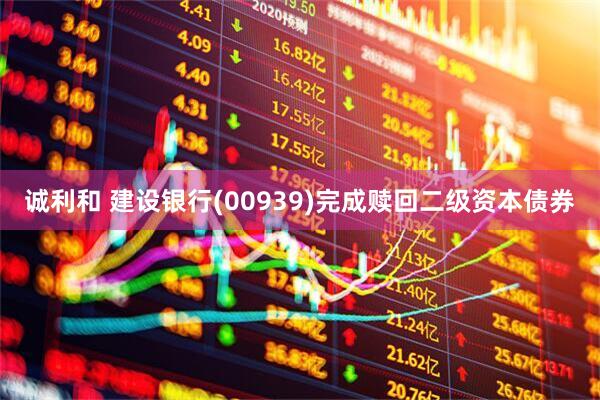 诚利和 建设银行(00939)完成赎回二级资本债券