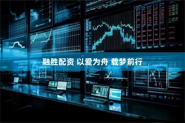 融胜配资 以爱为舟 载梦前行