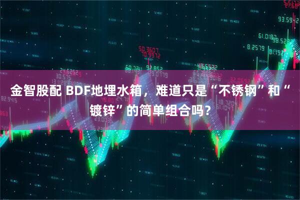 金智股配 BDF地埋水箱，难道只是“不锈钢”和“镀锌”的简单组合吗？