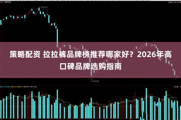 策略配资 拉拉裤品牌榜推荐哪家好？2026年高口碑品牌选购指南