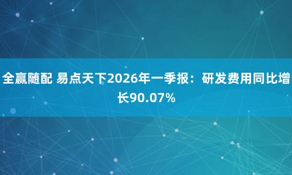 全赢随配 易点天下2026年一季报：研发费用同比增长90.07%